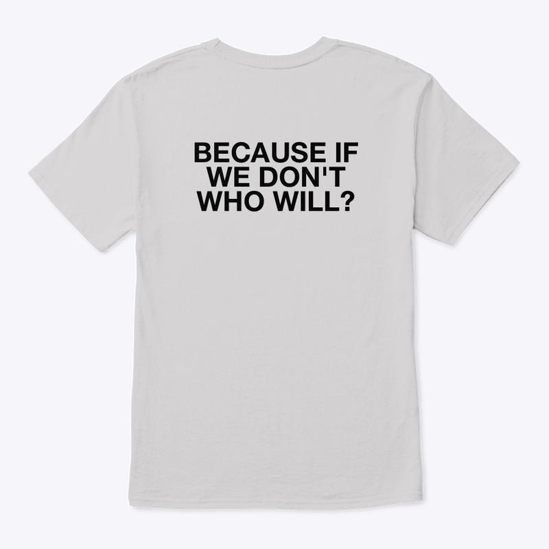 BECAUSE IF WE DON'T WHO WILL T-Shirt