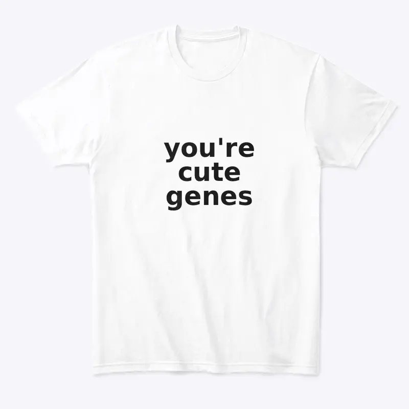 you're cute genes t shirt